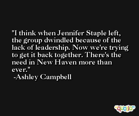 I think when Jennifer Staple left, the group dwindled because of the lack of leadership. Now we're trying to get it back together. There's the need in New Haven more than ever. -Ashley Campbell