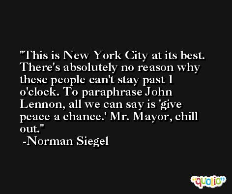 This is New York City at its best. There's absolutely no reason why these people can't stay past 1 o'clock. To paraphrase John Lennon, all we can say is 'give peace a chance.' Mr. Mayor, chill out. -Norman Siegel