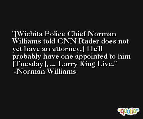 [Wichita Police Chief Norman Williams told CNN Rader does not yet have an attorney.] He'll probably have one appointed to him [Tuesday], ... Larry King Live. -Norman Williams
