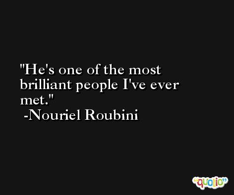 He's one of the most brilliant people I've ever met. -Nouriel Roubini
