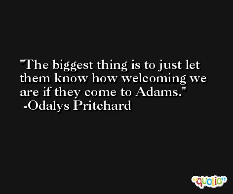 The biggest thing is to just let them know how welcoming we are if they come to Adams. -Odalys Pritchard
