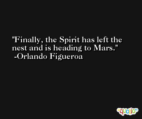 Finally, the Spirit has left the nest and is heading to Mars. -Orlando Figueroa