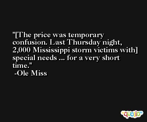 [The price was temporary confusion. Last Thursday night, 2,000 Mississippi storm victims with] special needs ... for a very short time. -Ole Miss
