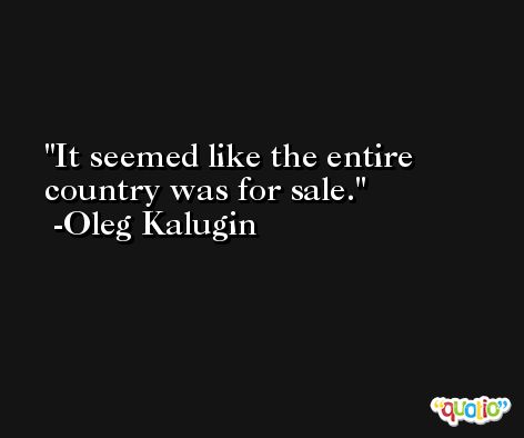 It seemed like the entire country was for sale. -Oleg Kalugin