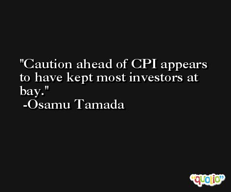 Caution ahead of CPI appears to have kept most investors at bay. -Osamu Tamada