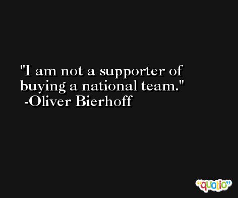 I am not a supporter of buying a national team. -Oliver Bierhoff