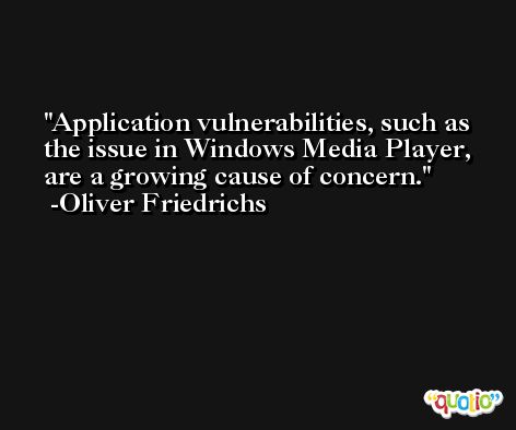 Application vulnerabilities, such as the issue in Windows Media Player, are a growing cause of concern. -Oliver Friedrichs