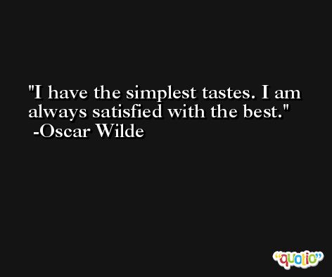 I have the simplest tastes. I am always satisfied with the best. -Oscar Wilde