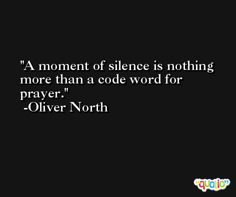 A moment of silence is nothing more than a code word for prayer. -Oliver North
