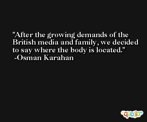 After the growing demands of the British media and family, we decided to say where the body is located. -Osman Karahan