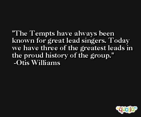 The Tempts have always been known for great lead singers. Today we have three of the greatest leads in the proud history of the group. -Otis Williams