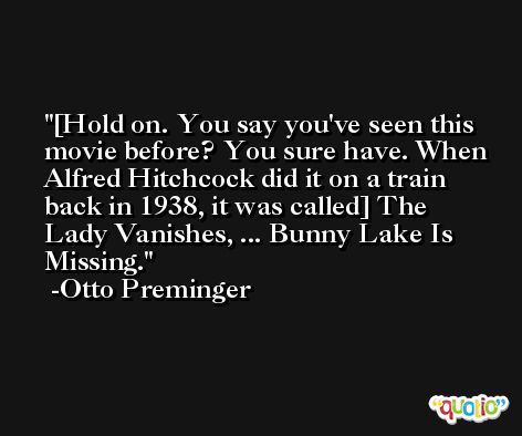 [Hold on. You say you've seen this movie before? You sure have. When Alfred Hitchcock did it on a train back in 1938, it was called] The Lady Vanishes, ... Bunny Lake Is Missing. -Otto Preminger