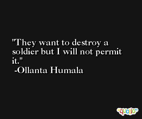 They want to destroy a soldier but I will not permit it. -Ollanta Humala