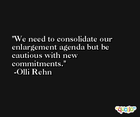 We need to consolidate our enlargement agenda but be cautious with new commitments. -Olli Rehn