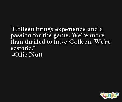 Colleen brings experience and a passion for the game. We're more than thrilled to have Colleen. We're ecstatic. -Ollie Nutt