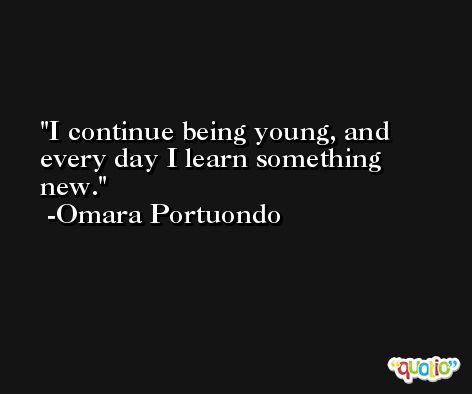 I continue being young, and every day I learn something new. -Omara Portuondo