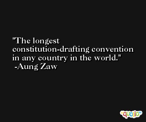The longest constitution-drafting convention in any country in the world. -Aung Zaw