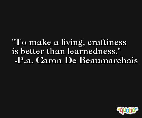 To make a living, craftiness is better than learnedness. -P.a. Caron De Beaumarchais