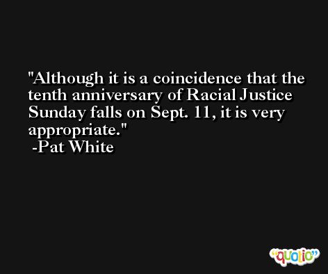 Although it is a coincidence that the tenth anniversary of Racial Justice Sunday falls on Sept. 11, it is very appropriate. -Pat White