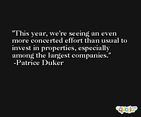 This year, we're seeing an even more concerted effort than usual to invest in properties, especially among the largest companies. -Patrice Duker