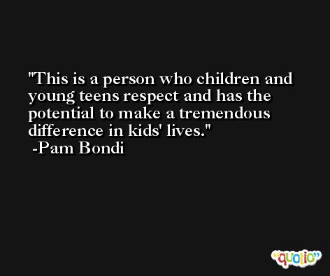 This is a person who children and young teens respect and has the potential to make a tremendous difference in kids' lives. -Pam Bondi