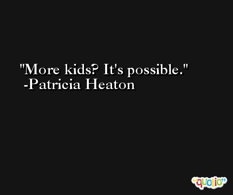 More kids? It's possible. -Patricia Heaton