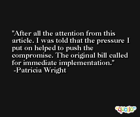 After all the attention from this article. I was told that the pressure I put on helped to push the compromise. The original bill called for immediate implementation. -Patricia Wright