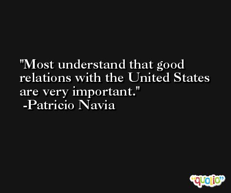 Most understand that good relations with the United States are very important. -Patricio Navia