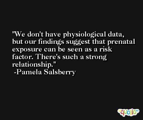 We don't have physiological data, but our findings suggest that prenatal exposure can be seen as a risk factor. There's such a strong relationship. -Pamela Salsberry