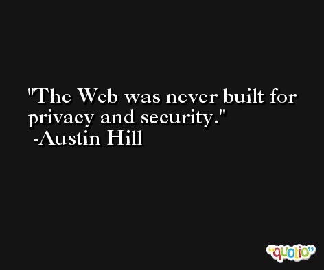 The Web was never built for privacy and security. -Austin Hill