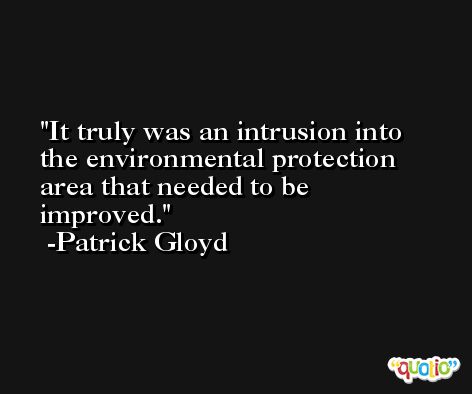 It truly was an intrusion into the environmental protection area that needed to be improved. -Patrick Gloyd