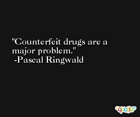 Counterfeit drugs are a major problem. -Pascal Ringwald