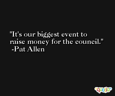 It's our biggest event to raise money for the council. -Pat Allen