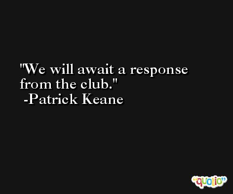 We will await a response from the club. -Patrick Keane