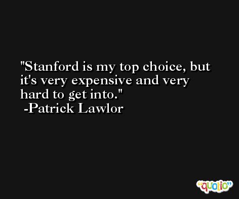 Stanford is my top choice, but it's very expensive and very hard to get into. -Patrick Lawlor