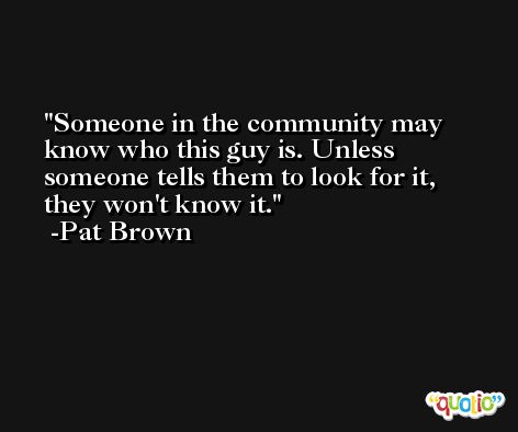 Someone in the community may know who this guy is. Unless someone tells them to look for it, they won't know it. -Pat Brown