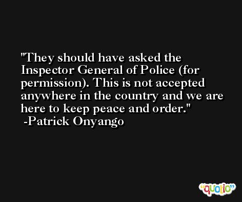 They should have asked the Inspector General of Police (for permission). This is not accepted anywhere in the country and we are here to keep peace and order. -Patrick Onyango