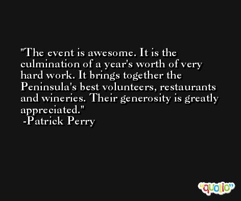 The event is awesome. It is the culmination of a year's worth of very hard work. It brings together the Peninsula's best volunteers, restaurants and wineries. Their generosity is greatly appreciated. -Patrick Perry