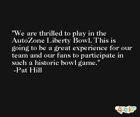 We are thrilled to play in the AutoZone Liberty Bowl. This is going to be a great experience for our team and our fans to participate in such a historic bowl game. -Pat Hill