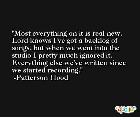 Most everything on it is real new. Lord knows I've got a backlog of songs, but when we went into the studio I pretty much ignored it. Everything else we've written since we started recording. -Patterson Hood