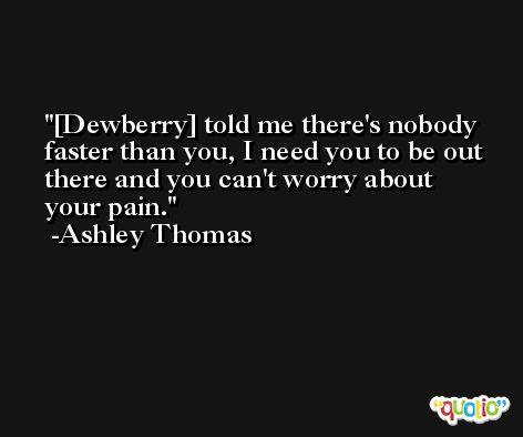 [Dewberry] told me there's nobody faster than you, I need you to be out there and you can't worry about your pain. -Ashley Thomas