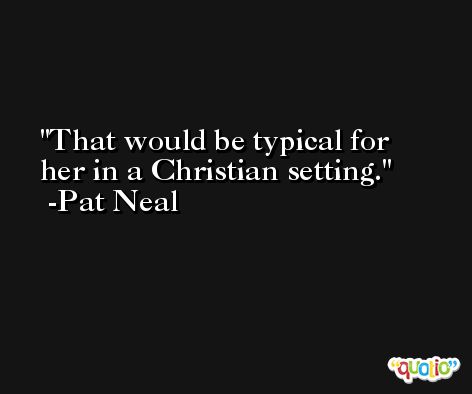That would be typical for her in a Christian setting. -Pat Neal