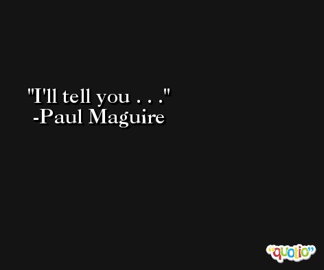 I'll tell you . . . -Paul Maguire