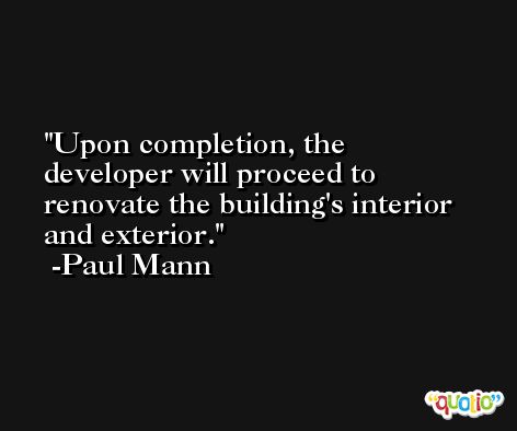 Upon completion, the developer will proceed to renovate the building's interior and exterior. -Paul Mann