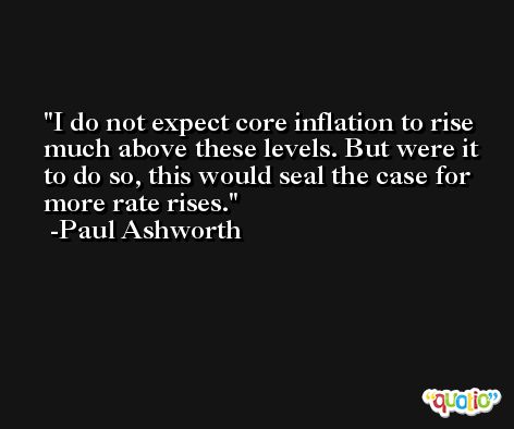 I do not expect core inflation to rise much above these levels. But were it to do so, this would seal the case for more rate rises. -Paul Ashworth