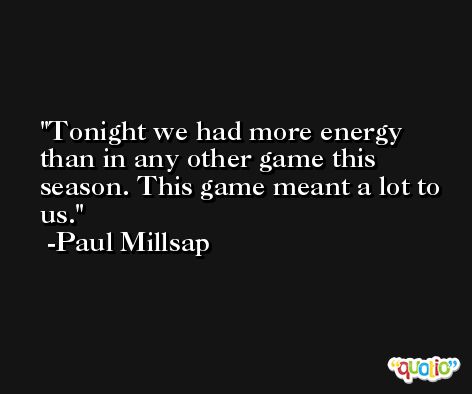 Tonight we had more energy than in any other game this season. This game meant a lot to us. -Paul Millsap
