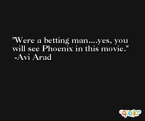Were a betting man....yes, you will see Phoenix in this movie. -Avi Arad