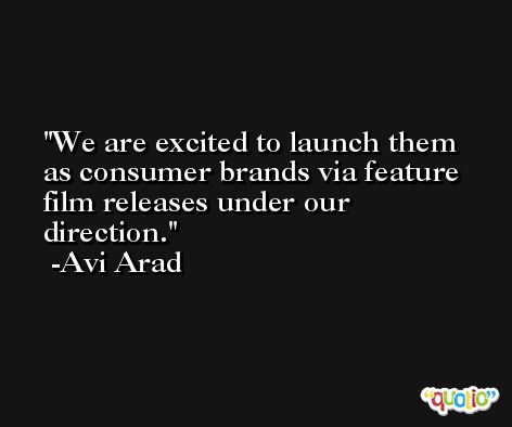 We are excited to launch them as consumer brands via feature film releases under our direction. -Avi Arad