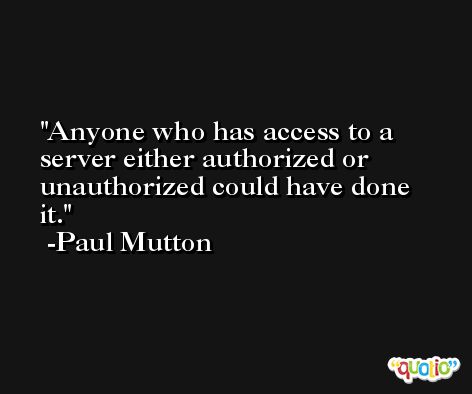 Anyone who has access to a server either authorized or unauthorized could have done it. -Paul Mutton