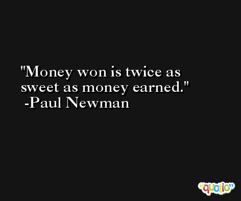 Money won is twice as sweet as money earned. -Paul Newman